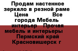 Продам настенное зеркало в резной раме › Цена ­ 20 000 - Все города Мебель, интерьер » Прочая мебель и интерьеры   . Пермский край,Красновишерск г.